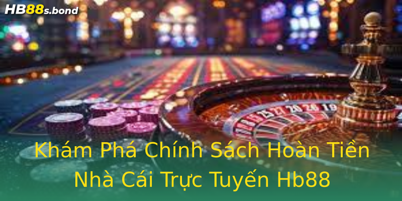 Khám Phá Chính Sách Hoàn Tiền Nhà Cái Trực Tuyến Hb88 Khám Phá Chính Sách Hoàn Tiền Nhà Cái Trực Tuyến Hb88
