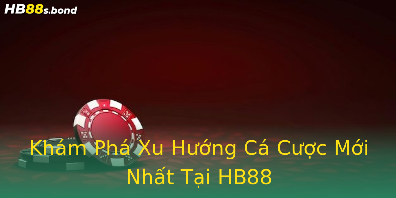Khám Phá Xu Hướng Cá Cược Mới Nhất Tại HB88 Khám Phá Xu Hướng Cá Cược Mới Nhất Tại HB88