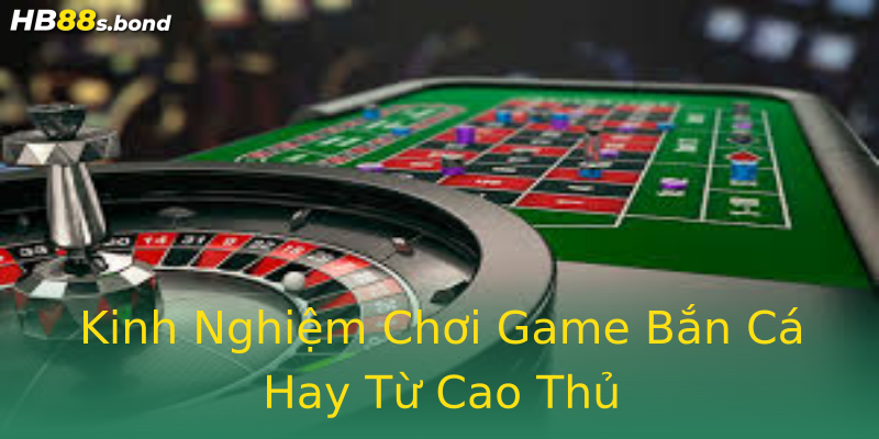 Kinh Nghiệm Chơi Game Bắn Cá Hay Từ Cao Thủ Kinh Nghiệm Chơi Game Bắn Cá Hay Từ Cao Thủ