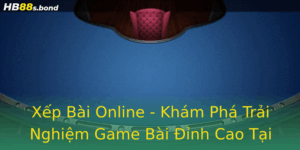 Xep Bai Online Kham Pha Trai Nghiem Game Bai Inh Cao Tai Hb88